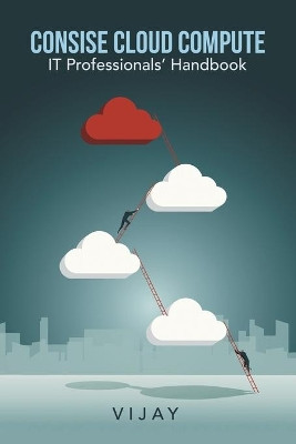 Consise Cloud Compute: It Professionals' Handbook by Vijay 9781543705737