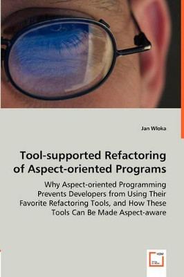 Tool-Supported Refactoring of Aspect-Oriented Programs - Why Aspect-Oriented Programming Prevents Developers from Using Their Favorite Refactoring Tools, and How These Tools Can Be Made Aspect-Aware by Jan Wloka 9783836489997