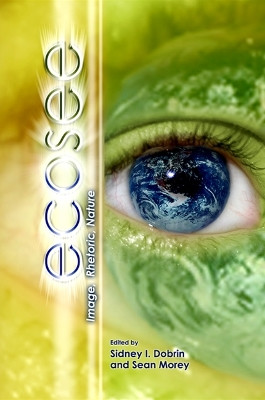Ecosee: Image, Rhetoric, Nature by Sidney I. Dobrin 9781438425849