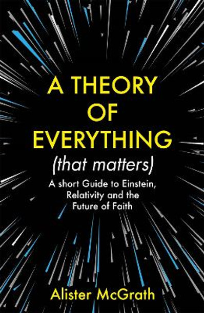 A Theory of Everything (That Matters): A Short Guide to Einstein, Relativity and the Future of Faith by Dr Alister E McGrath