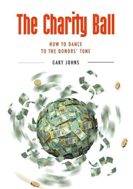 The Charity Ball: How to Dance to the Donors' Tune by Gary Johns 9781925138221