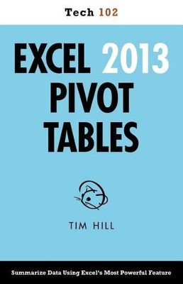 Excel 2013 Pivot Tables (Tech 102) by Tim Hill 9781937842055