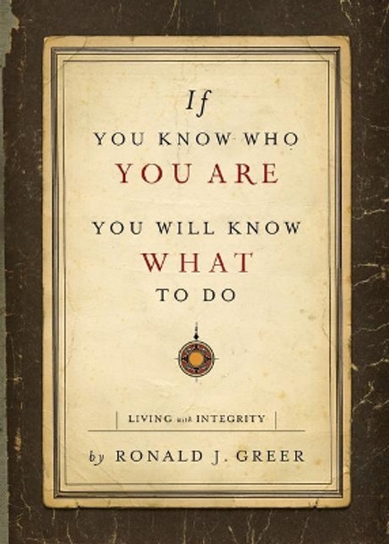 If You Know Who You Are, You Will Know What to Do: Living with Integrity by Ronald J Greer 9781501898716