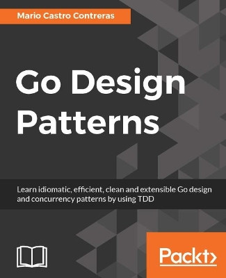 Go Design Patterns by Mario Castro Contreras 9781786466204