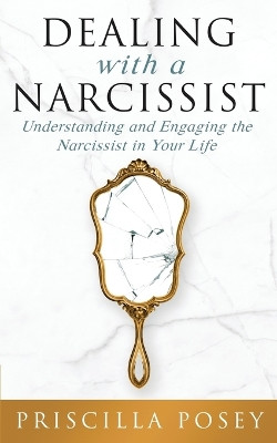 Dealing With A Narcissist: Understanding and Engaging the Narcissist in Your Life by Priscilla Posey 9781733092333
