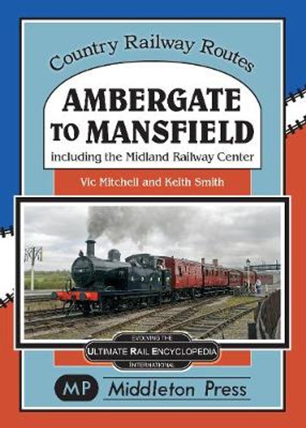 Ambergate To Mansfield: Including The Midland Railway Centre. by Vic Mitchell