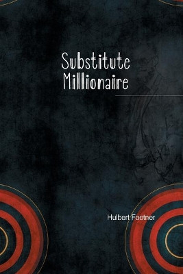 The Substitute Millionaire by Hulbert Footner 9781774815021