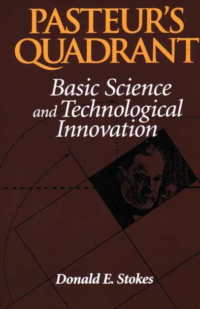 Pasteur's Quadrant: Basic Science and Technological Innovation by Donald E. Stokes