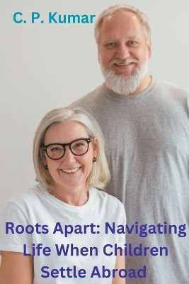 Roots Apart: Navigating Life When Children Settle Abroad by C P Kumar 9798215668498