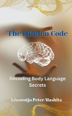 The Hidden Code: Decoding Body Language Secrets by Khomotjo Peter Mashita 9798223744306