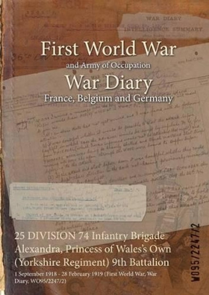 25 Division 74 Infantry Brigade Alexandra, Princess of Wales's Own (Yorkshire Regiment) 9th Battalion: 1 September 1918 - 28 February 1919 (First World War, War Diary, Wo95/2247/2) by  9781474524452