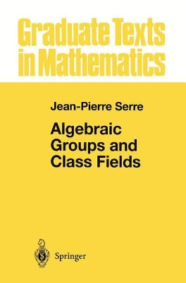 Algebraic Groups and Class Fields by Jean-Pierre Serre 9781461269939