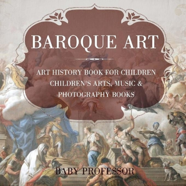 Baroque Art - Art History Book for Children Children's Arts, Music & Photography Books by Baby Professor 9781541938670