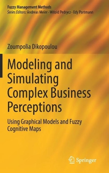 Modeling and Simulating Complex Business Perceptions: Using Graphical Models and Fuzzy Cognitive Maps by Zoumpolia Dikopoulou 9783030814953