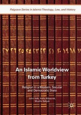 An Islamic Worldview from Turkey: Religion in a Modern, Secular and Democratic State by John Valk 9783319667508