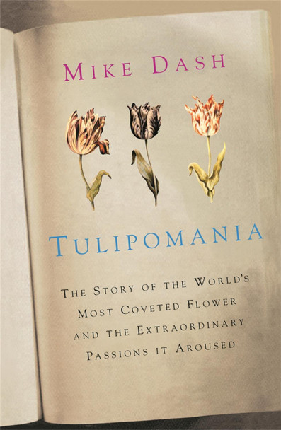 Tulipomania: The Story of the World's Most Coveted Flower and the Extraordinary Passions it Aroused Mike Dash 9780753827994