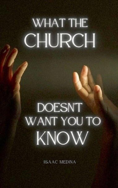 What The Church Doesn't Want You To Know by Isaac Medina 9798230371274