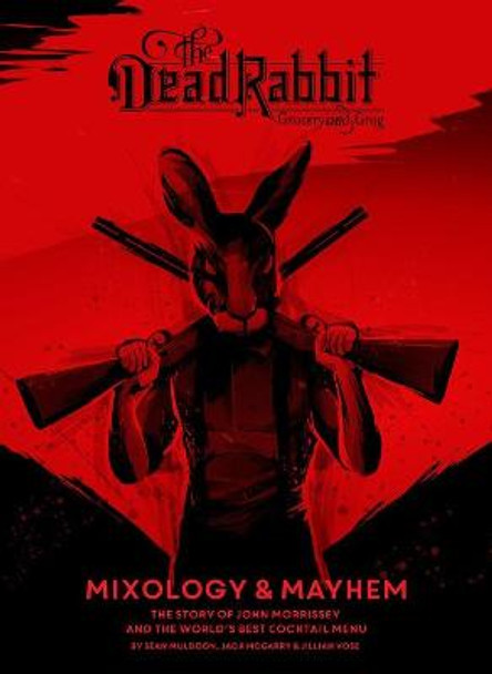 Dead Rabbit Mixology and Mayhem: The Story of John Morrissey and the World's Best Cocktail Menu by Sean Muldoon