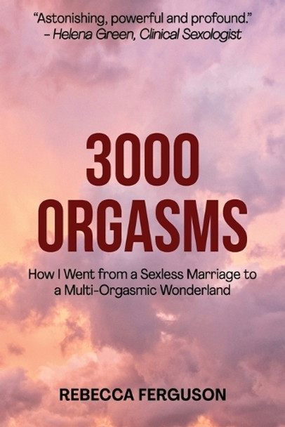 3000 Orgasms: How I went from a Sexless Marriage to a Multi-Orgasmic Wonderland by Rebecca Ferguson 9781763679337