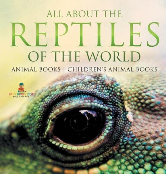 All About the Reptiles of the World - Animal Books Children's Animal Books by Baby Professor 9798869415653