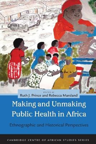 Making and Unmaking Public Health in Africa: Ethnographic and Historical Perspectives by Ruth Jane Prince