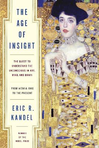 Age of Insight: The Quest to Understand the Unconscious in Art, Mind, and Brain, from Vienna 1900 to the Present by Eric R. Kandel