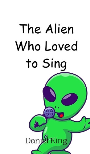 The Alien Who Loved to Sing by Daniel King 9789908012445