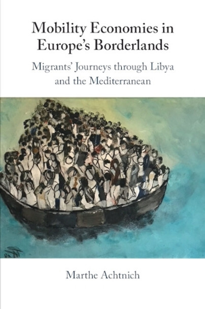 Mobility Economies in Europe's Borderlands: Migrants' Journeys through Libya and the Mediterranean by Marthe Achtnich 9781009310895