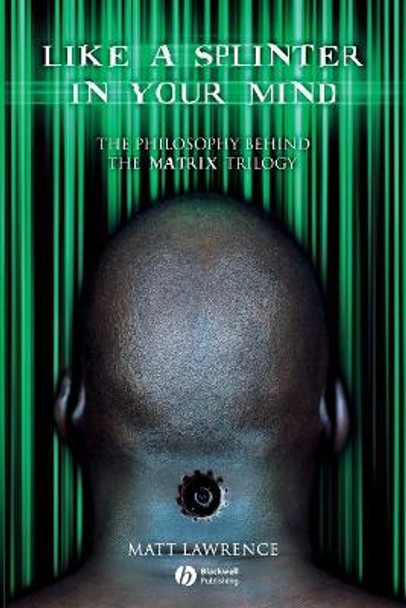 Like a Splinter in Your Mind: The Philosophy Behind the Matrix Trilogy by Matt Lawrence
