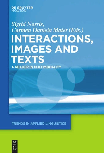 Texts, Images, and Interactions: A Reader in Multimodality by Sigrid Norris 9781614511649