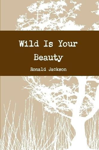 Wild is Your Beauty by Ronald S. Jackson 9781291069259