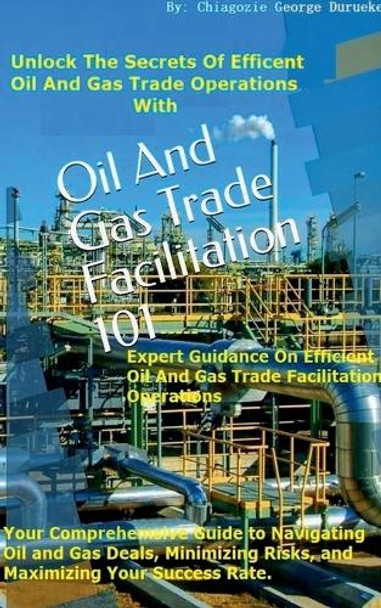 Oil and Gas Trade Facilitation 101 by Chiagozie George Durueke 9798227932105