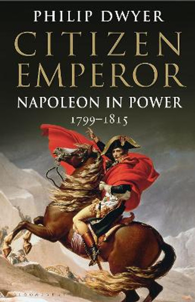 Citizen Emperor: Napoleon in Power 1799-1815 by Philip Dwyer