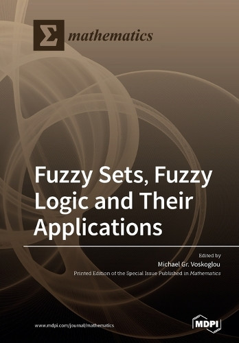 Fuzzy Sets, Fuzzy Logic and Their Applications by Michael Gr Voskoglou 9783039285204