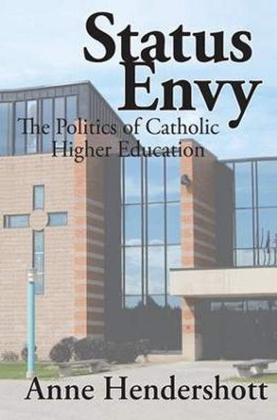 Status Envy: The Politics of Catholic Higher Education by Anne Hendershott