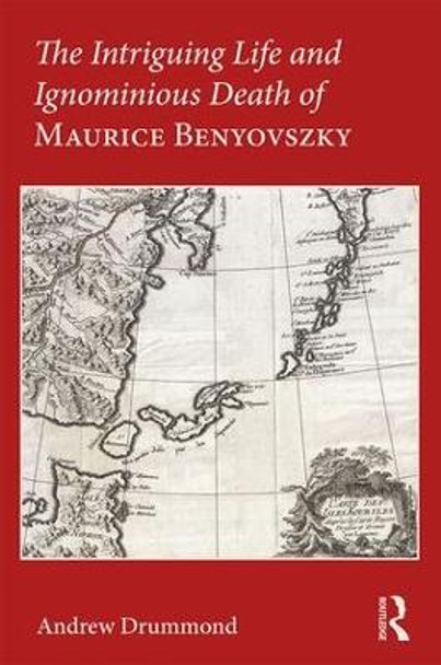 The Intriguing Life and Ignominious Death of Maurice Benyovszky by Andrew Drummond