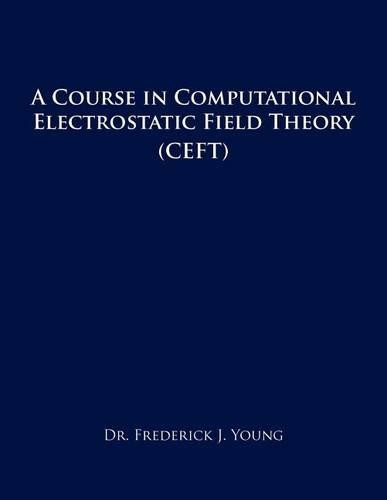 A Course in Computational Electrostatic Field Theory: (Ceft) by Dr Frederick J Young 9781466922792