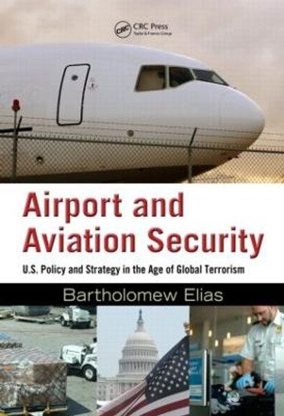 Airport and Aviation Security: U.S. Policy and Strategy in the Age of Global Terrorism by Bartholomew Elias