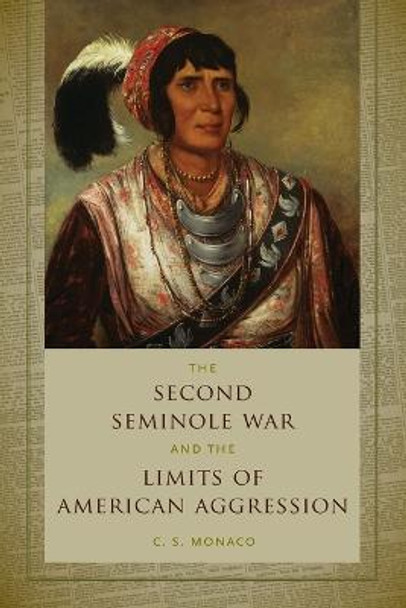 The Second Seminole War and the Limits of American Aggression by C. S. Monaco