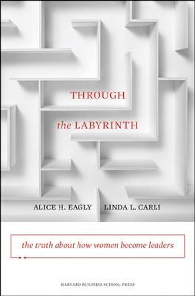 Through the Labyrinth: The Truth About How Women Become Leaders by Alice H. Eagly