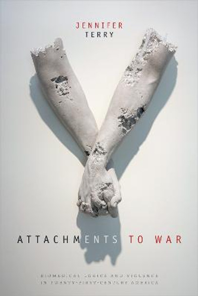 Attachments to War: Biomedical Logics and Violence in Twenty-First-Century America by Jennifer Terry