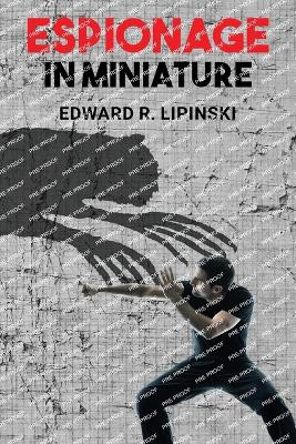 Espionage In Miniature by Edward R Lipinski 9798893303551