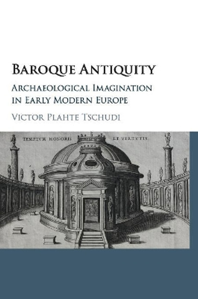 Baroque Antiquity: Archaeological Imagination in Early Modern Europe by Victor Plahte Tschudi 9781107149861