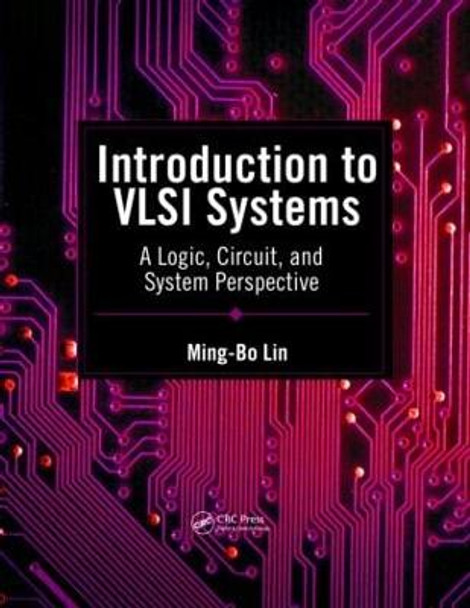 Introduction to VLSI Systems: A Logic, Circuit, and System Perspective by Ming-Bo Lin