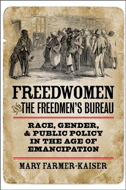 Freedwomen and the Freedmen's Bureau: Race, Gender, and Public Policy in the Age of Emancipation by Mary Farmer-Kaiser