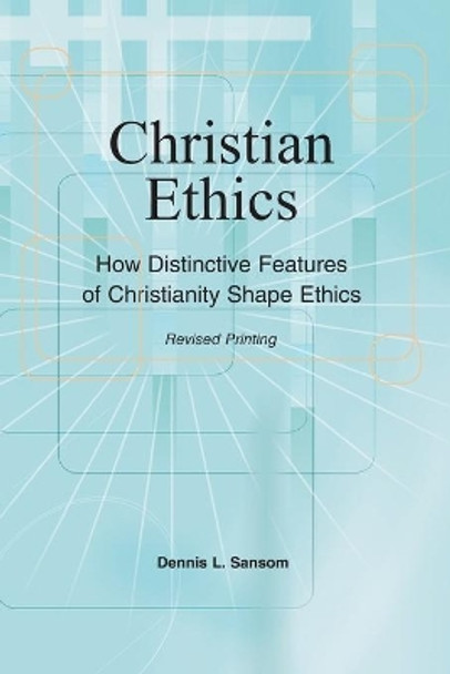 Christian Ethics: How Distinctive Features of Christianity Shape Ethics by Dennis L Sansom 9781792410017