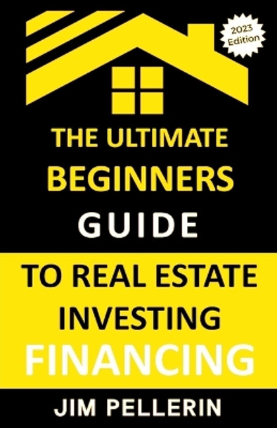 Ultimate Beginners Guide to Real Estate Investing Financing by Jim Pellerin 9798223790020