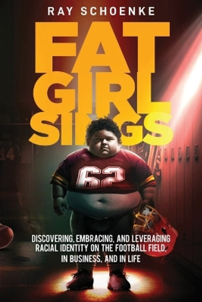 Fat Girl Sings: Discovering, Embracing, and Leveraging Racial Identity on the Football Field, in Business, and in Life by Ray Schoenke 9798987991923