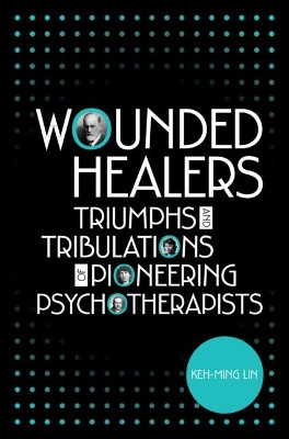 Wounded Healers: Tribulations and Triumphs of Pioneering Psychotherapists by Keh-Ming Lin 9781108479912