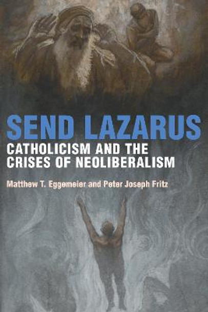 Send Lazarus: Catholicism and the Crises of Neoliberalism by Matthew T Eggemeier